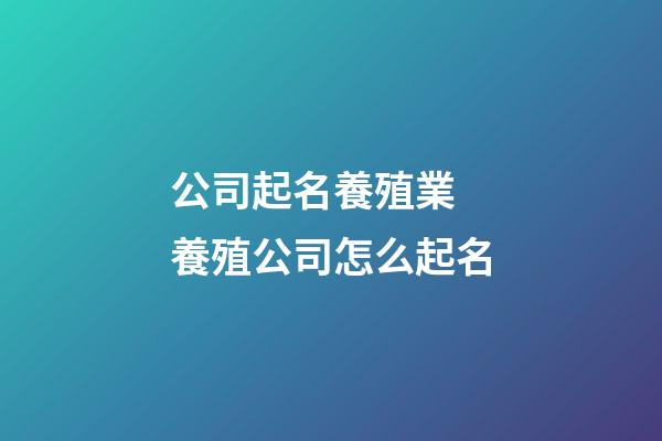 公司起名養殖業 養殖公司怎么起名-第1張-公司起名-玄機派